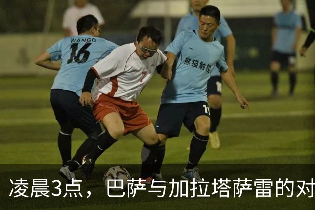 凌晨3点，巴萨与加拉塔萨雷的对决：十连胜之路的疯狂冲刺！